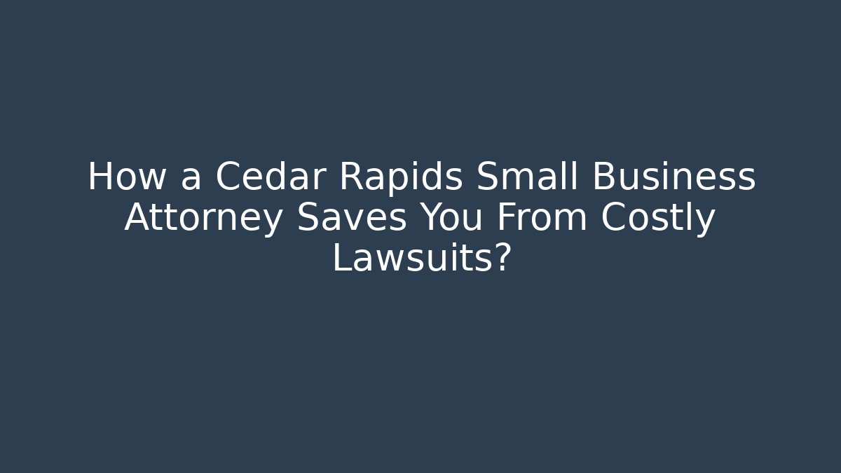How a Cedar Rapids Small Business Attorney Saves You From Costly Lawsuits?