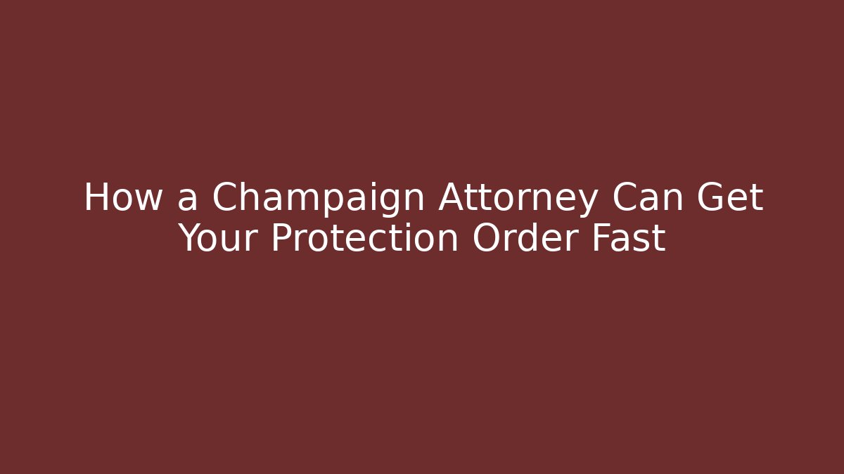 How a Champaign Attorney Can Get Your Protection Order Fast