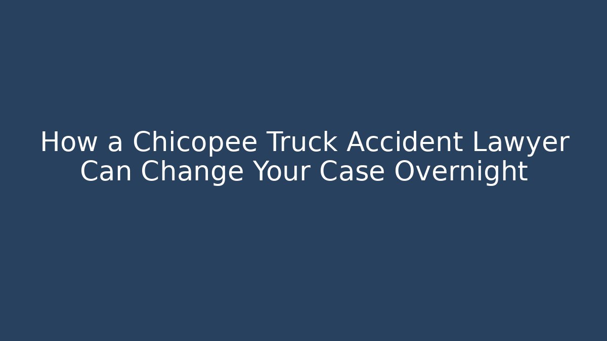 How a Chicopee Truck Accident Lawyer Can Change Your Case Overnight