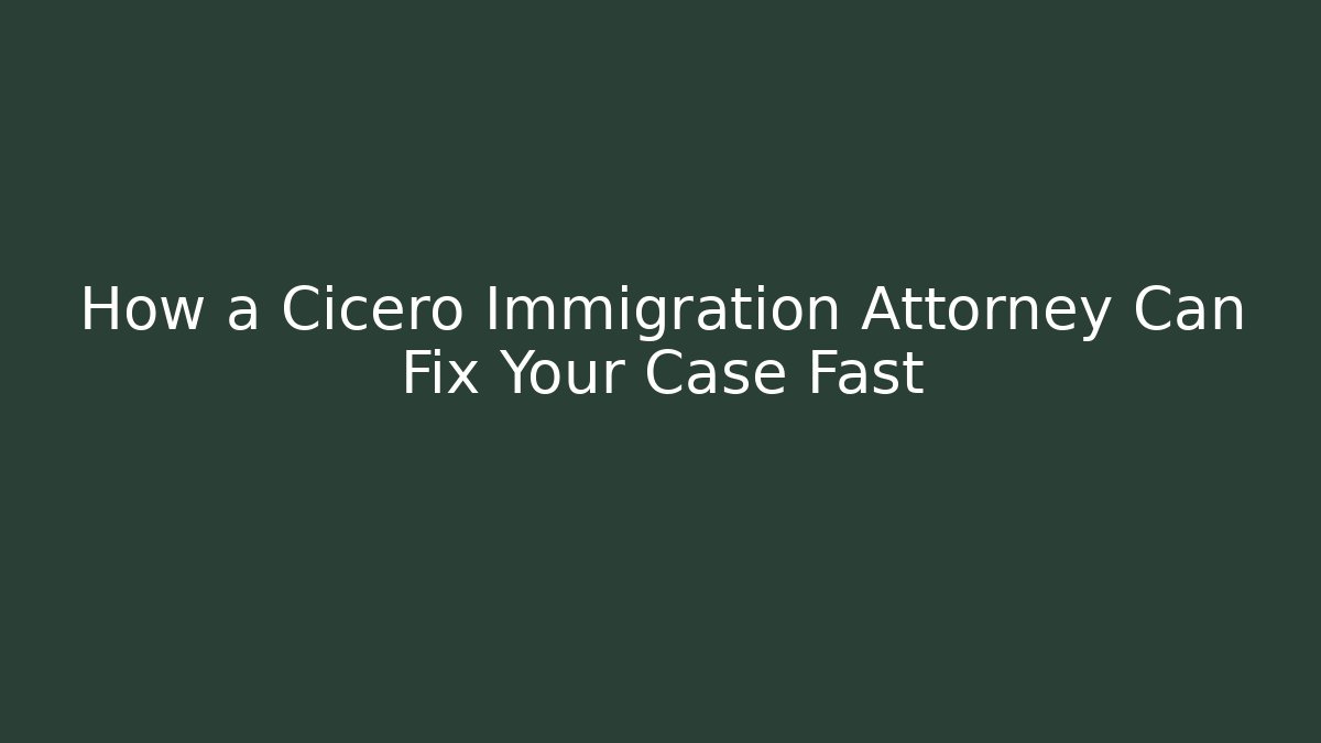 How a Cicero Immigration Attorney Can Fix Your Case Fast