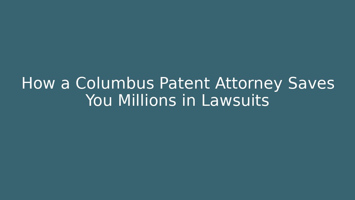 How a Columbus Patent Attorney Saves You Millions in Lawsuits