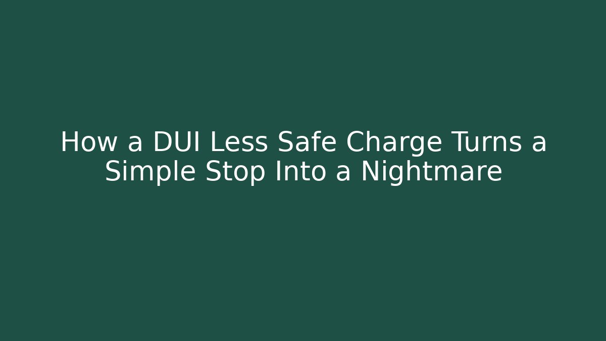 How a DUI Less Safe Charge Turns a Simple Stop Into a Nightmare