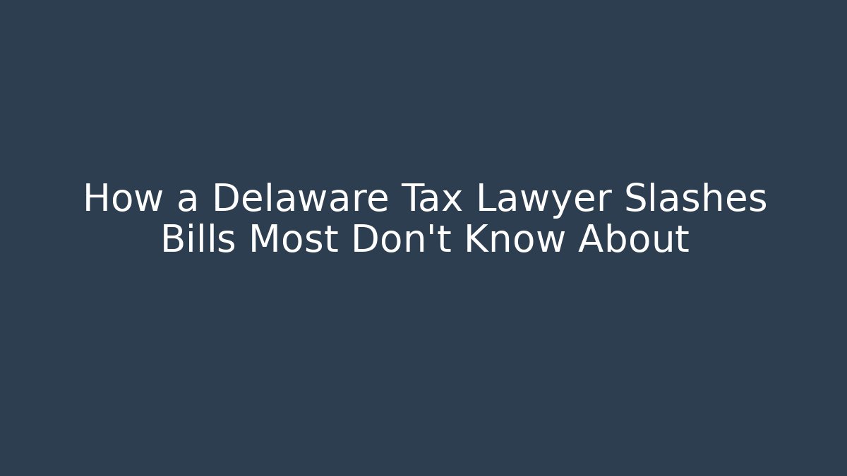 How a Delaware Tax Lawyer Slashes Bills Most Don't Know About