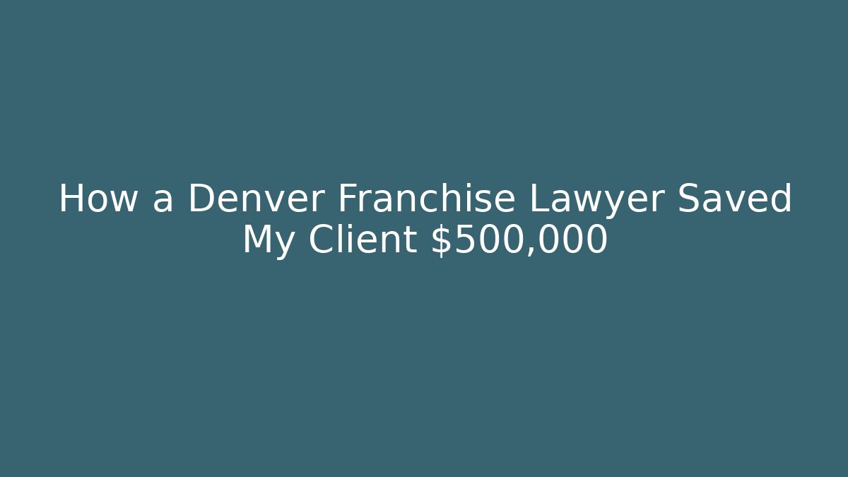 How a Denver Franchise Lawyer Saved My Client $500,000