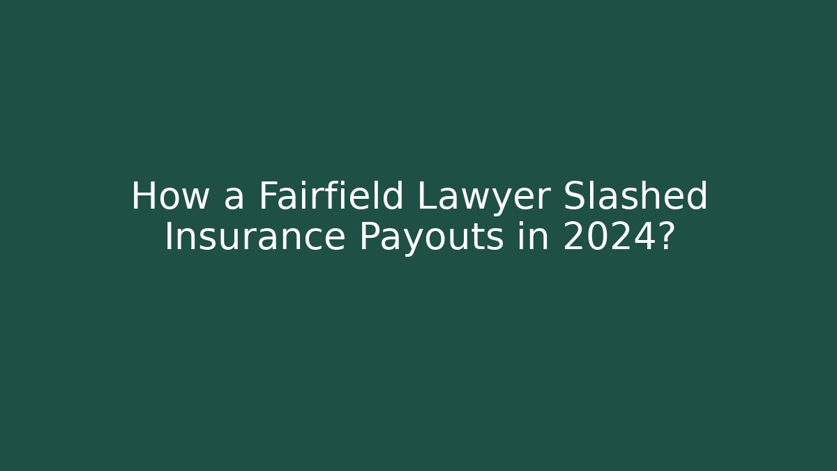 How a Fairfield Lawyer Slashed Insurance Payouts in 2024?