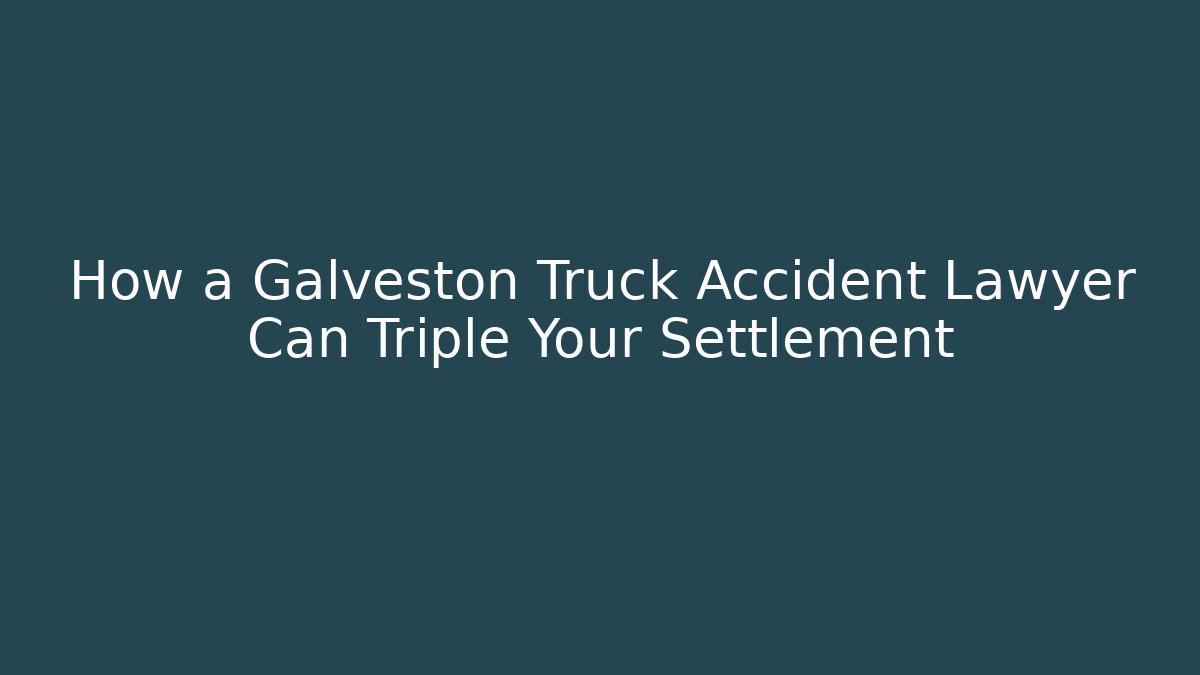 How a Galveston Truck Accident Lawyer Can Triple Your Settlement