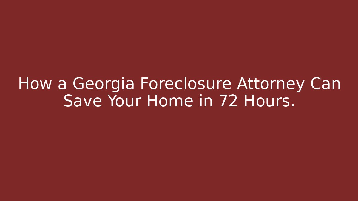 How a Georgia Foreclosure Attorney Can Save Your Home in 72 Hours.