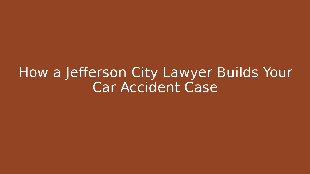 How a Jefferson City Lawyer Builds Your Car Accident Case
