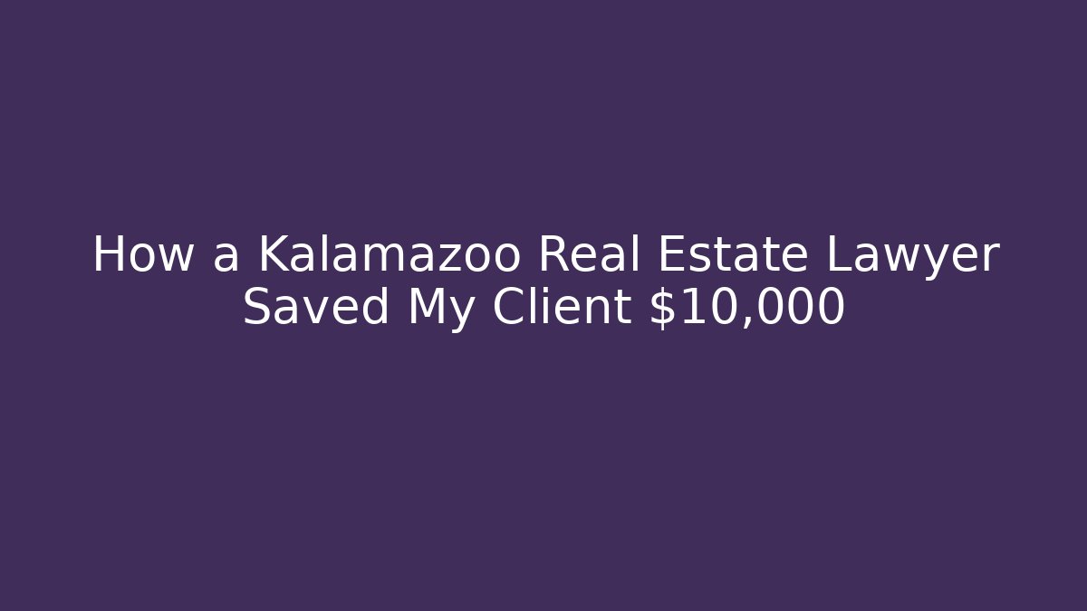 How a Kalamazoo Real Estate Lawyer Saved My Client $10,000