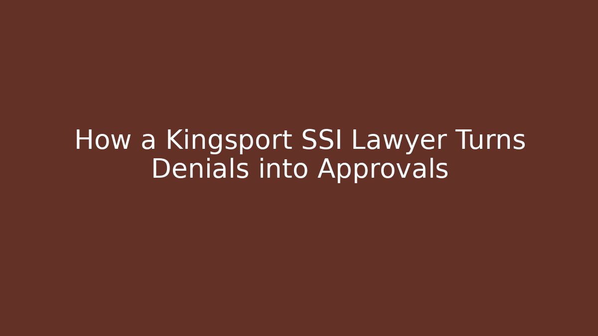 How a Kingsport SSI Lawyer Turns Denials into Approvals