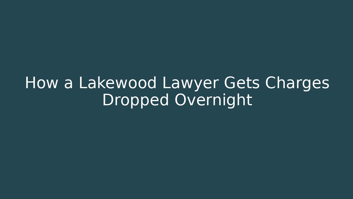 How a Lakewood Lawyer Gets Charges Dropped Overnight