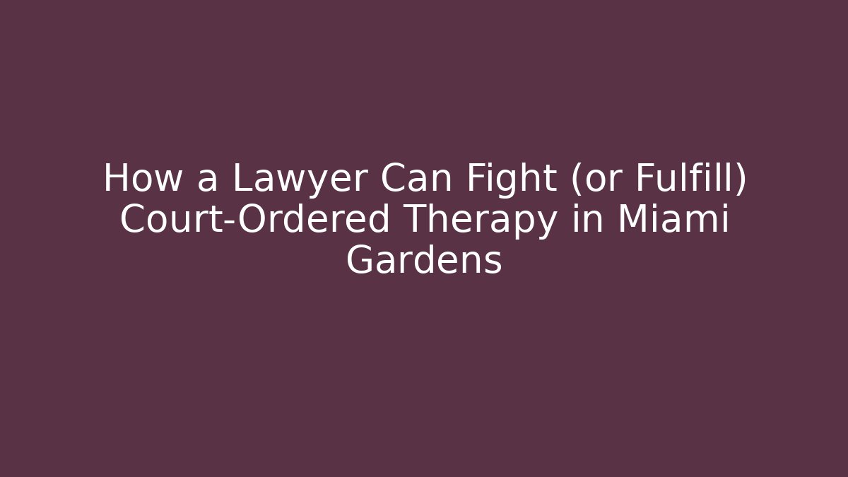 How a Lawyer Can Fight (or Fulfill) Court-Ordered Therapy in Miami Gardens