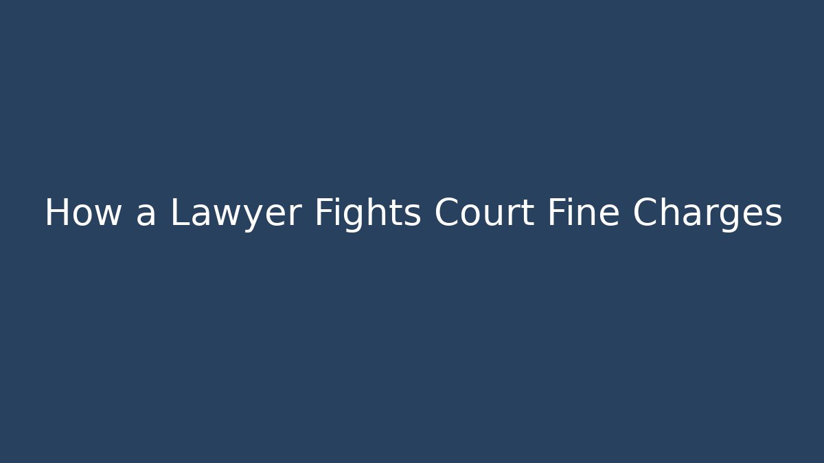 How a Lawyer Fights Court Fine Charges