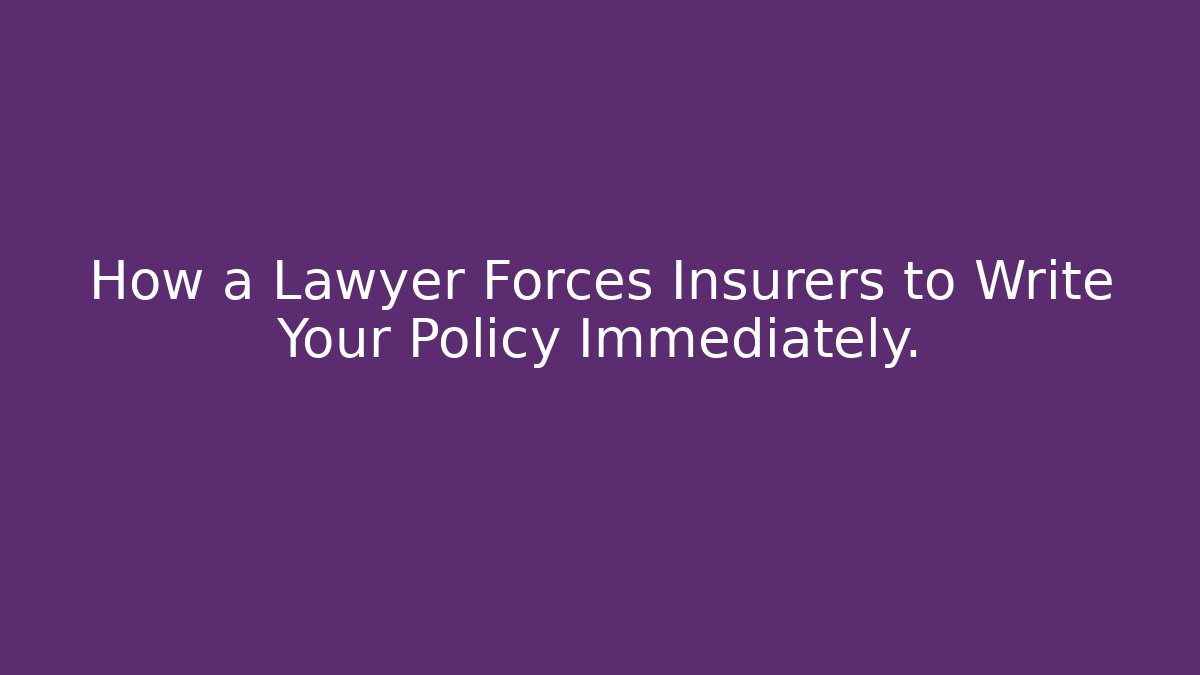 How a Lawyer Forces Insurers to Write Your Policy Immediately. - WealthxGroup