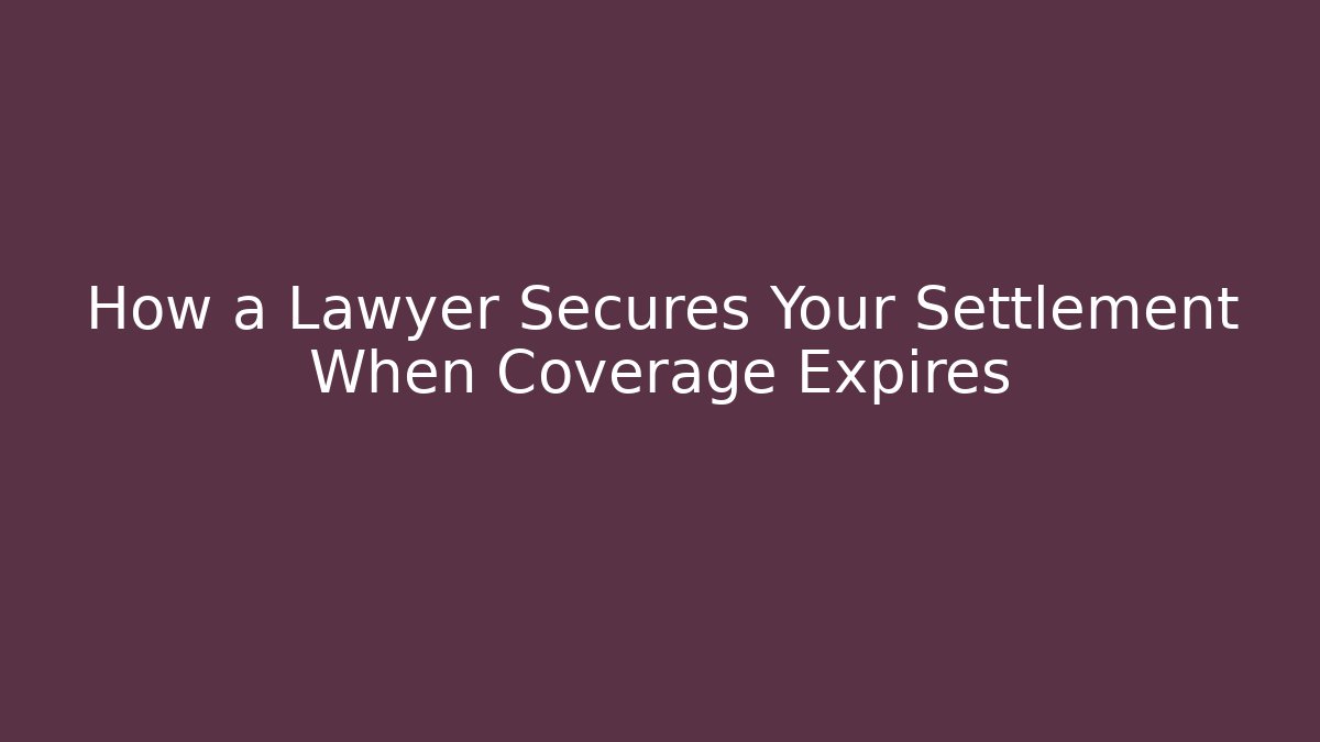 How a Lawyer Secures Your Settlement When Coverage Expires