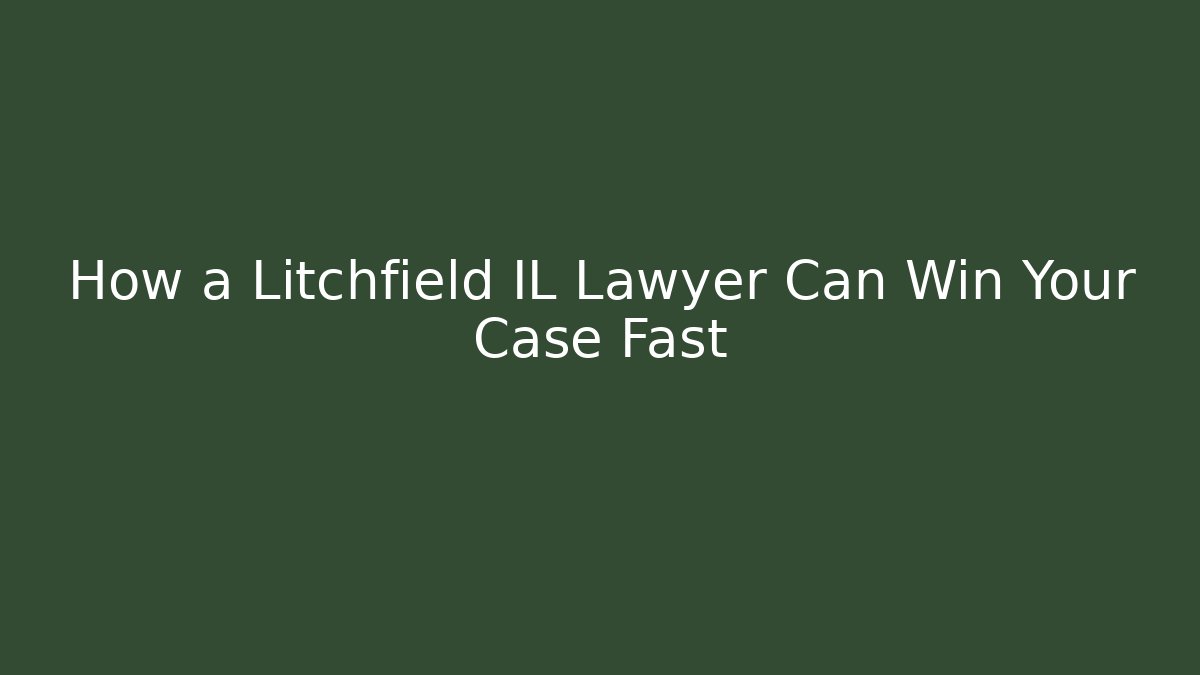 How a Litchfield IL Lawyer Can Win Your Case Fast