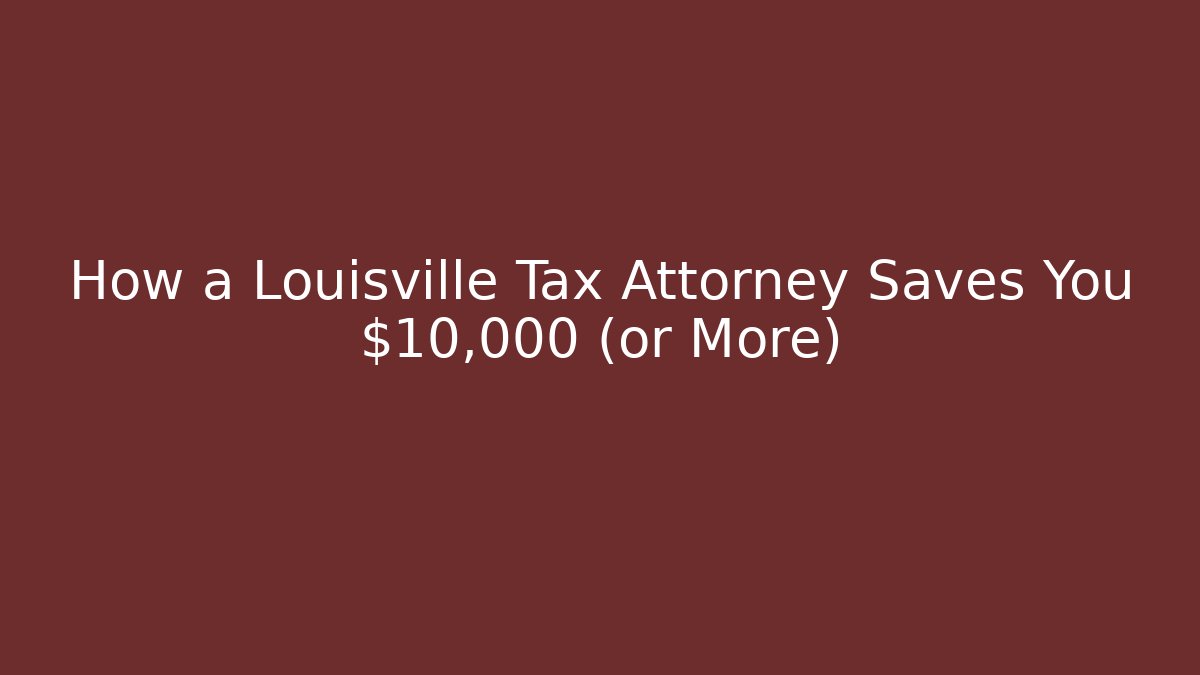 How a Louisville Tax Attorney Saves You $10,000 (or More)