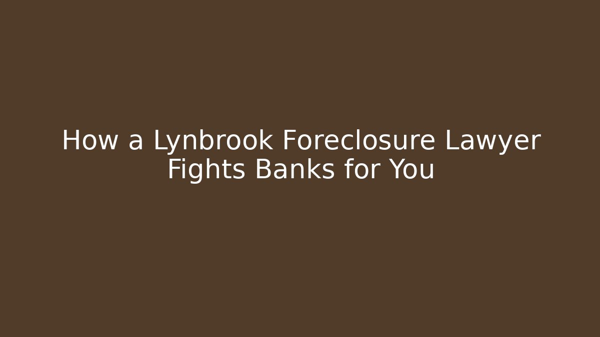How a Lynbrook Foreclosure Lawyer Fights Banks for You