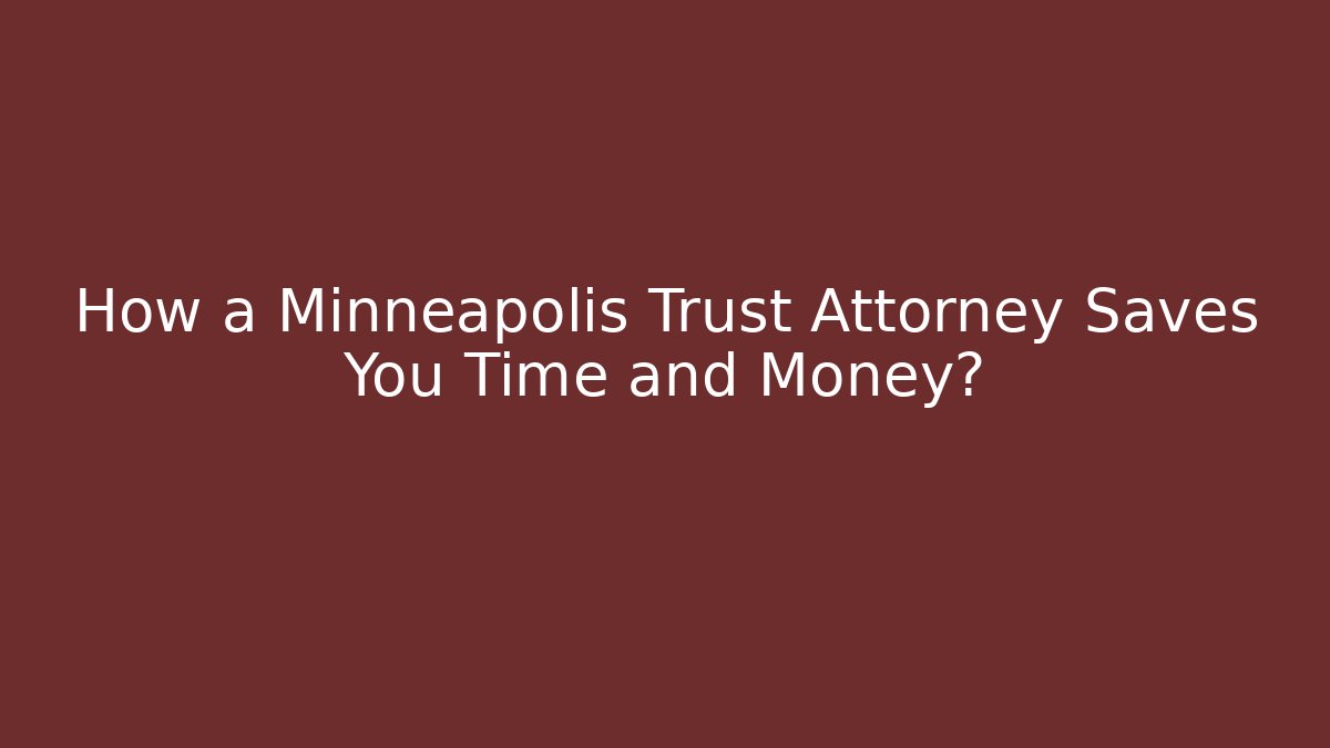 How a Minneapolis Trust Attorney Saves You Time and Money?