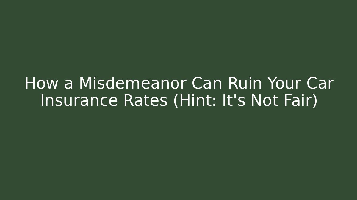 How a Misdemeanor Can Ruin Your Car Insurance Rates (Hint: It’s Not Fair)