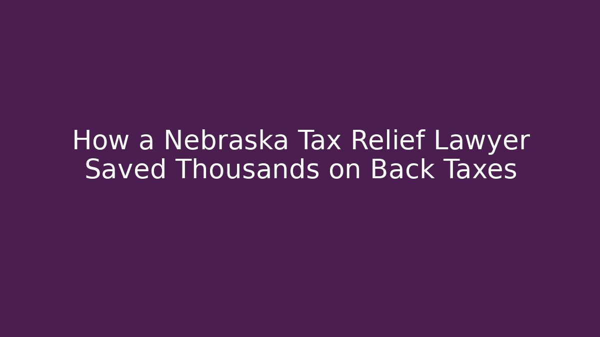 How a Nebraska Tax Relief Lawyer Saved Thousands on Back Taxes