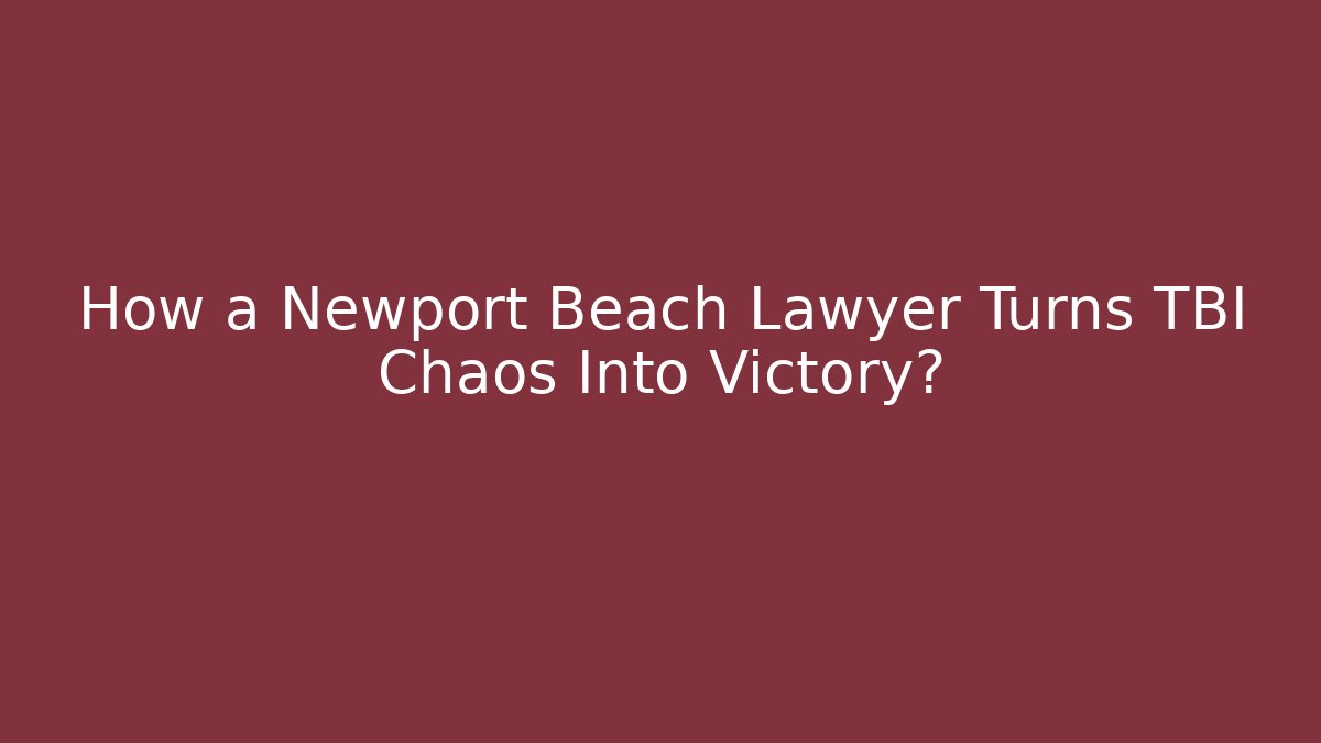 How a Newport Beach Lawyer Turns TBI Chaos Into Victory?