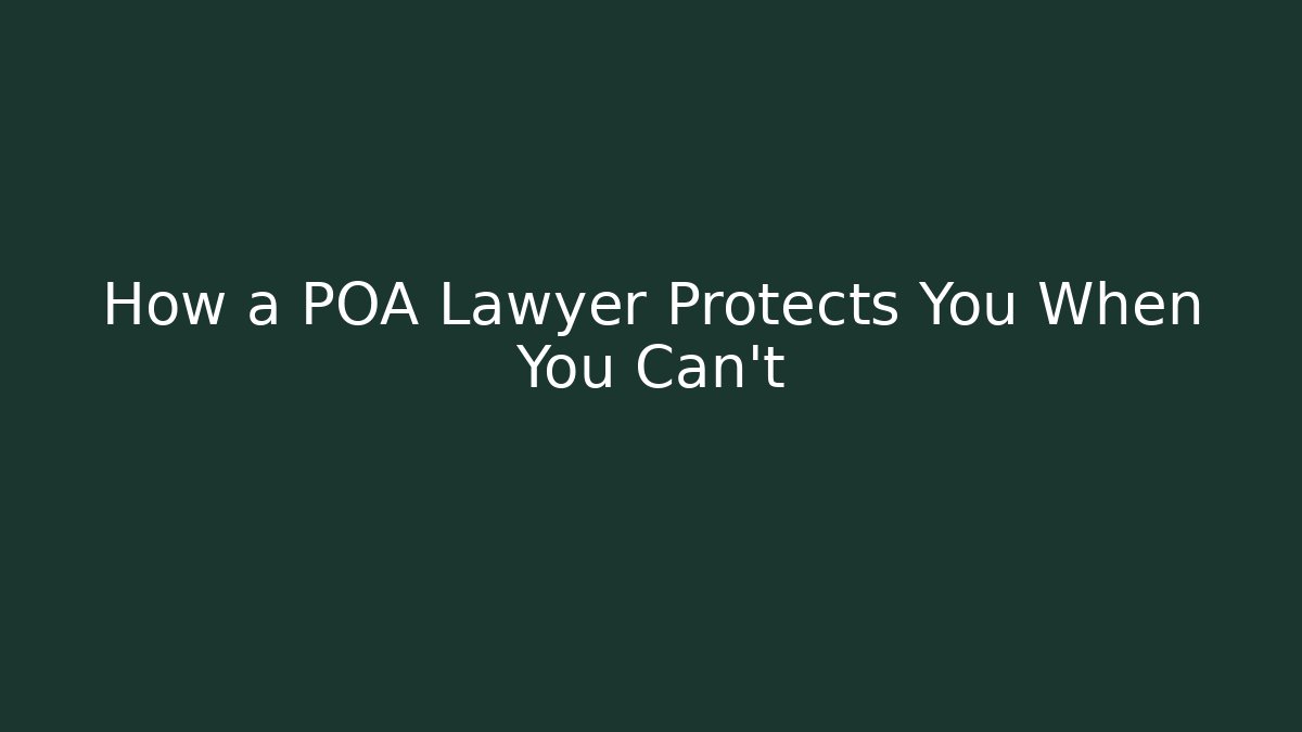 How a POA Lawyer Protects You When You Can't
