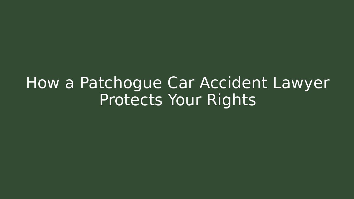 How a Patchogue Car Accident Lawyer Protects Your Rights