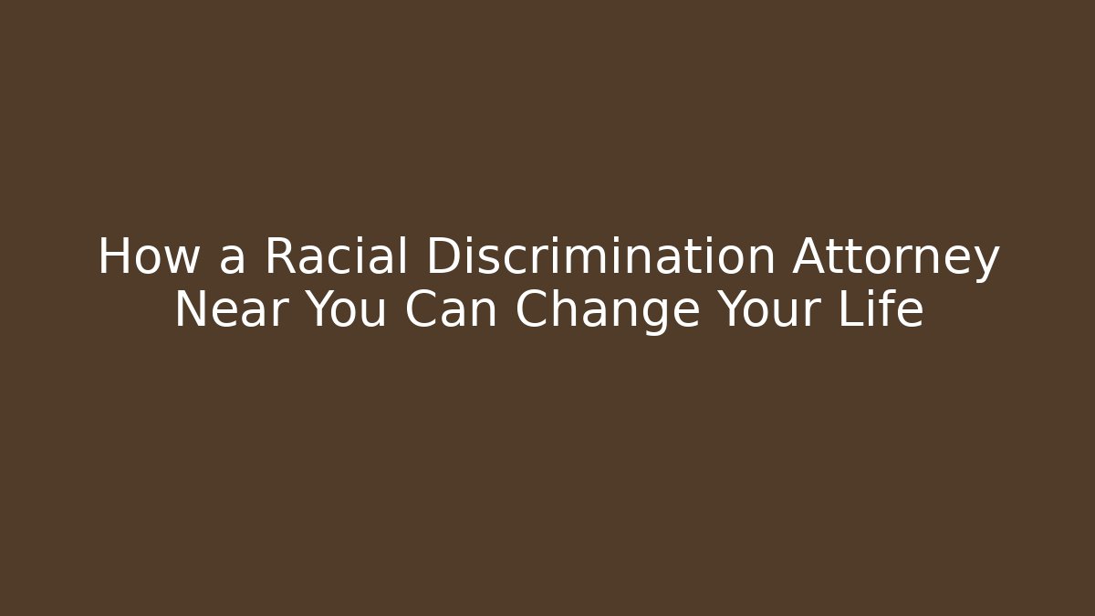 How a Racial Discrimination Attorney Near You Can Change Your Life