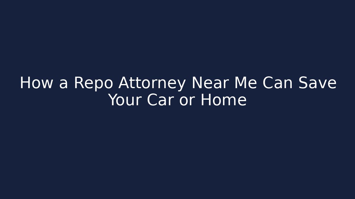 How a Repo Attorney Near Me Can Save Your Car or Home