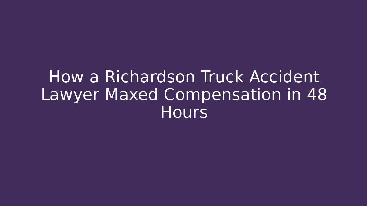 How a Richardson Truck Accident Lawyer Maxed Compensation in 48 Hours