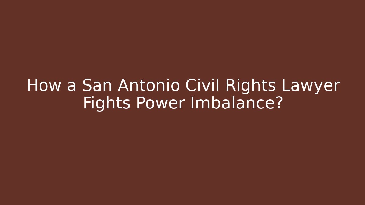 How a San Antonio Civil Rights Lawyer Fights Power Imbalance?