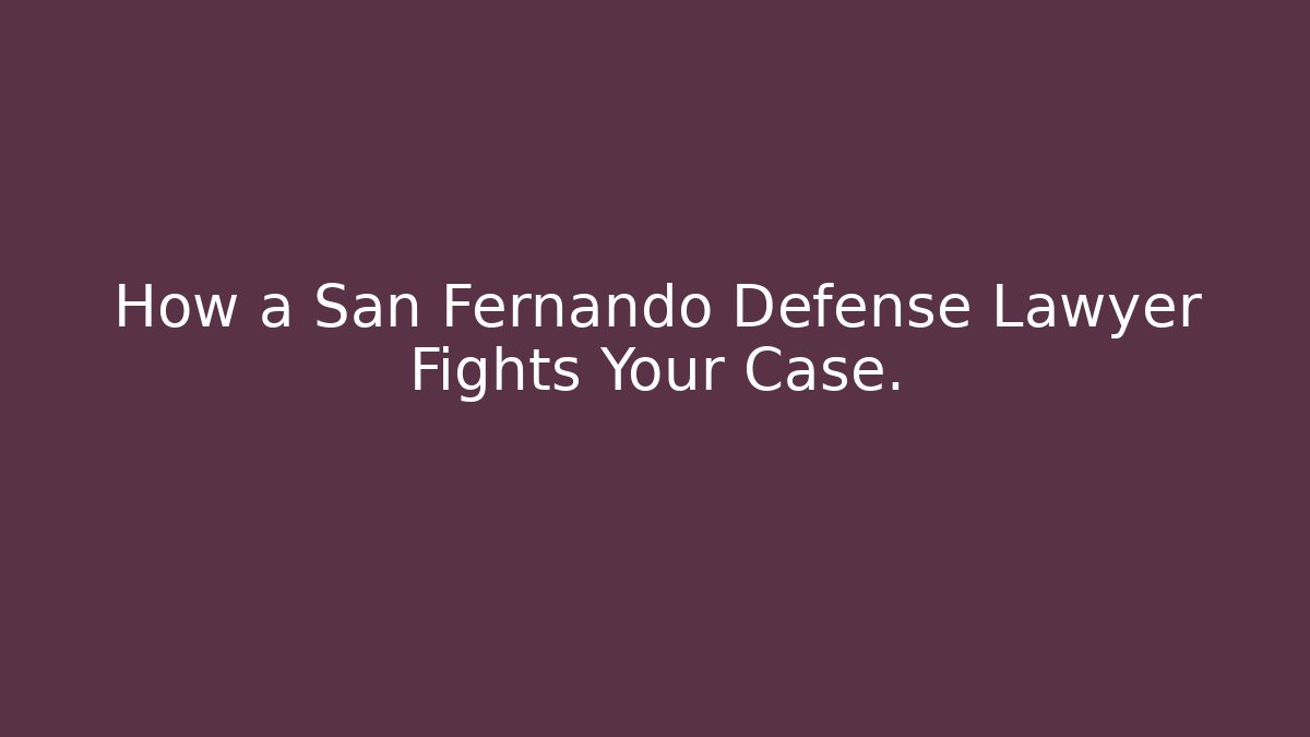 How a San Fernando Defense Lawyer Fights Your Case. - WealthxGroup