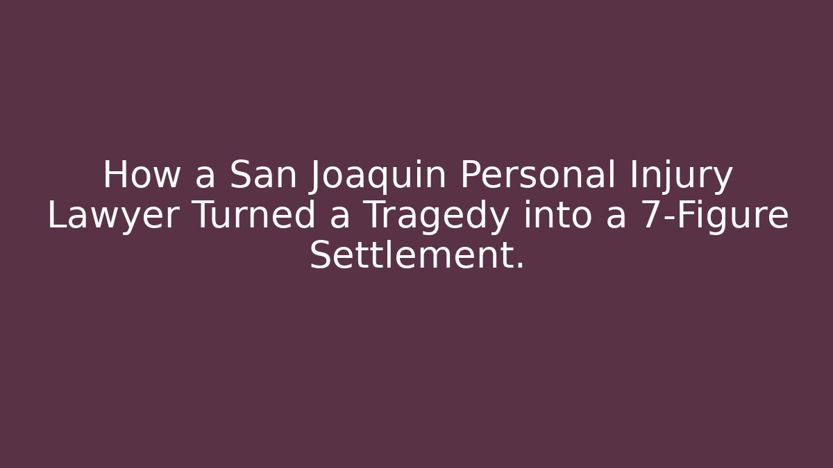 How a San Joaquin Personal Injury Lawyer Turned a Tragedy into a 7-Figure Settlement.