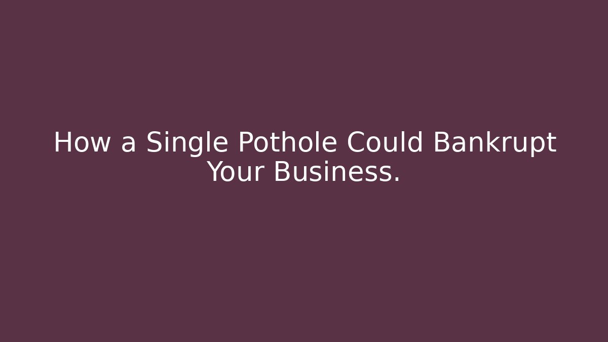 How a Single Pothole Could Bankrupt Your Business. - WealthxGroup
