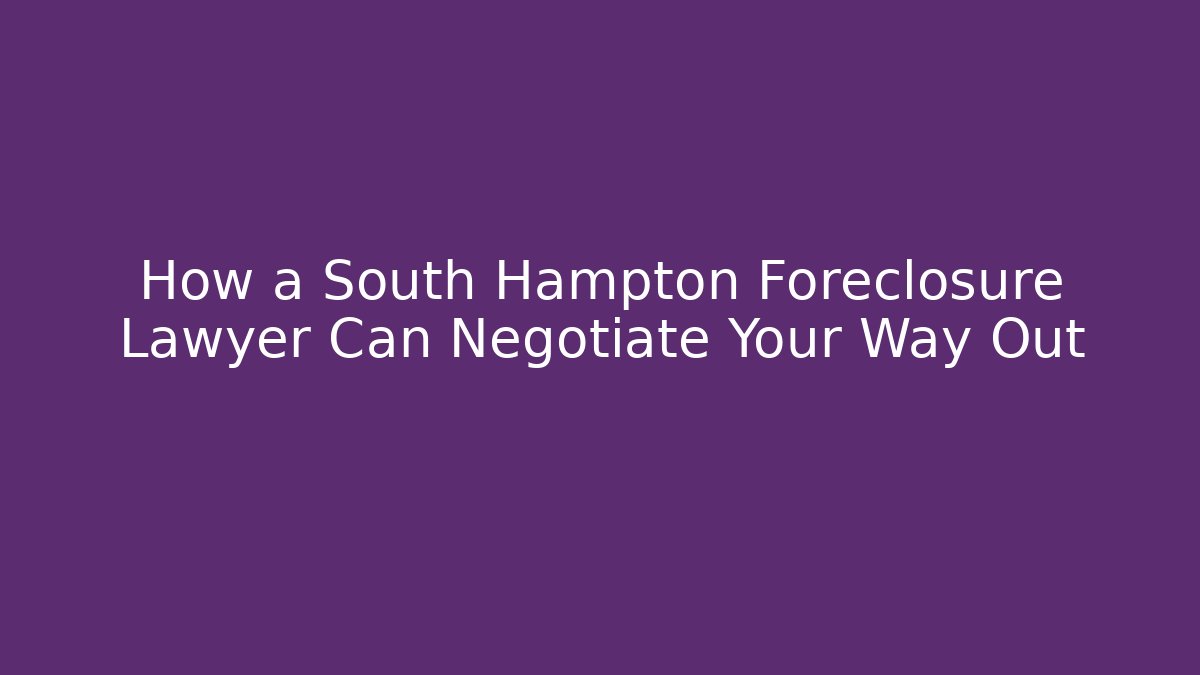 How a South Hampton Foreclosure Lawyer Can Negotiate Your Way Out