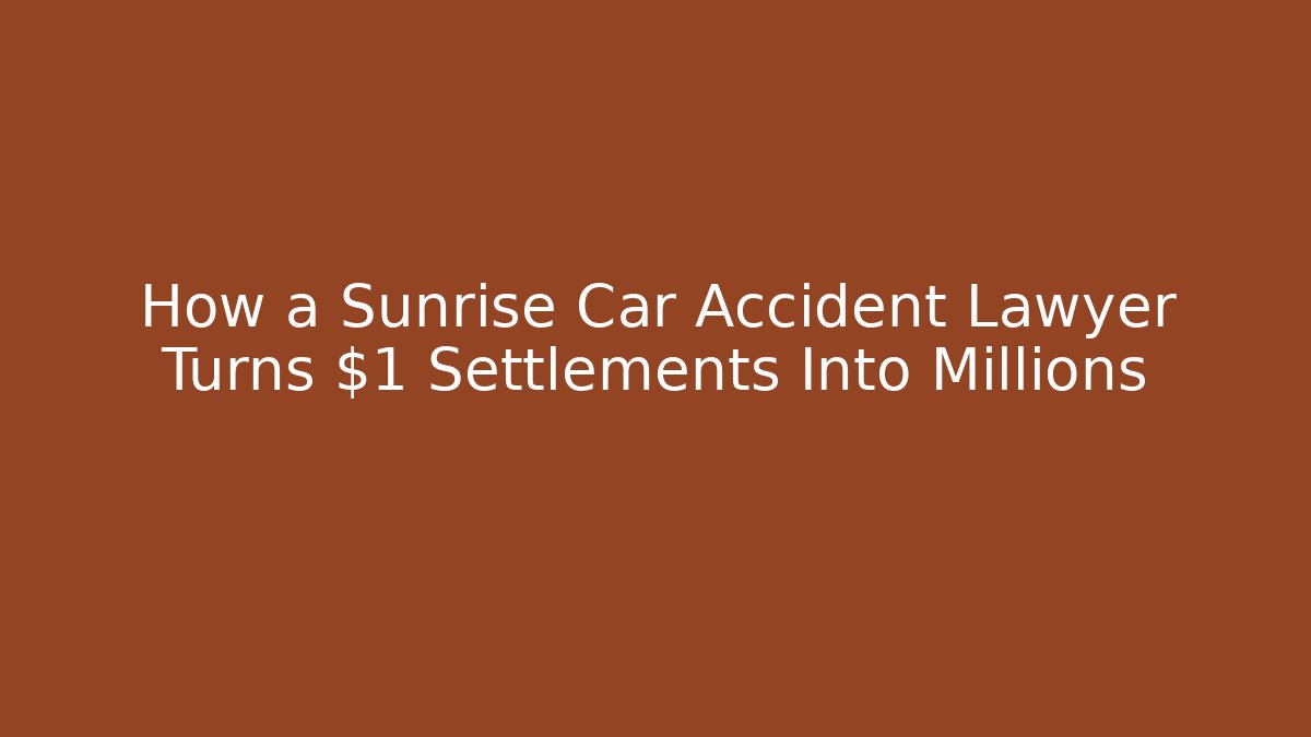 How a Sunrise Car Accident Lawyer Turns $1 Settlements Into Millions