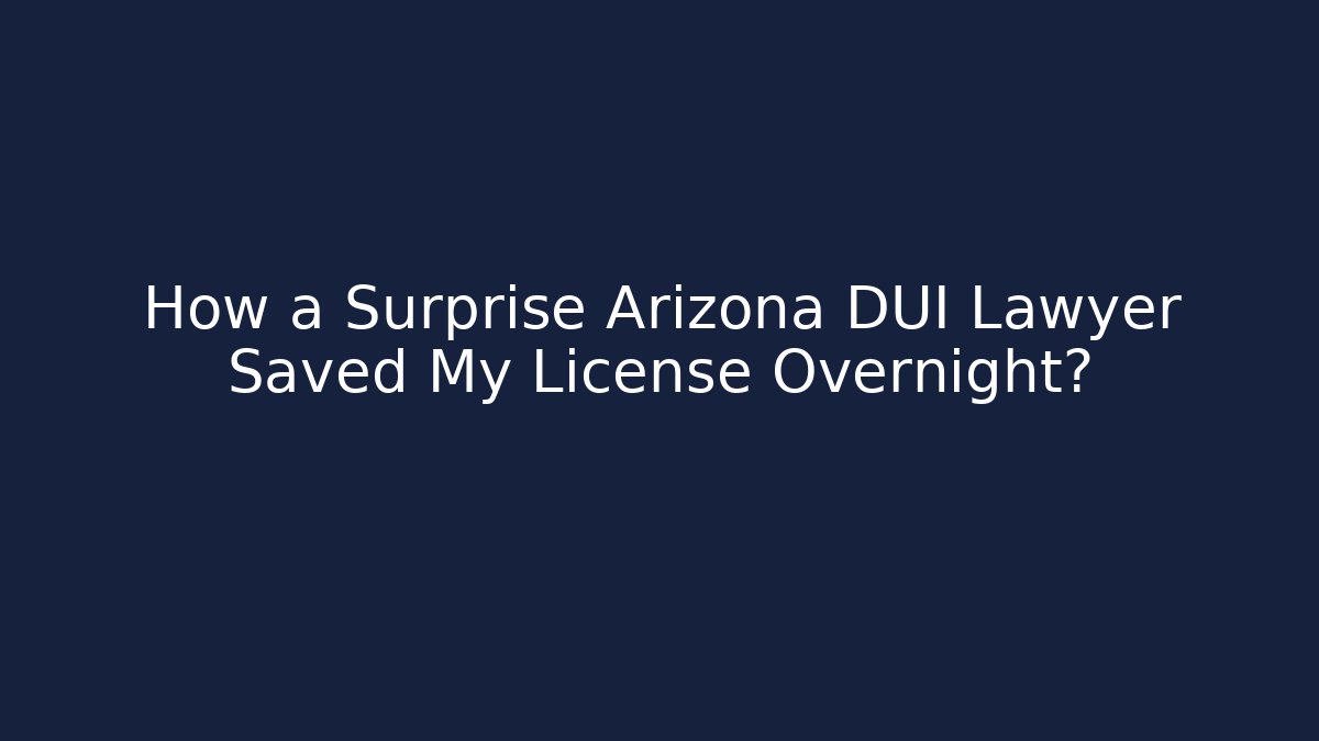 How a Surprise Arizona DUI Lawyer Saved My License Overnight?