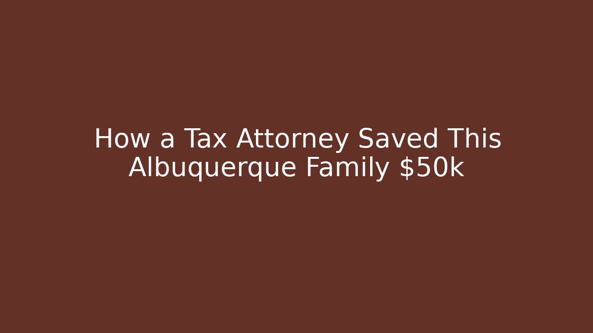 How a Tax Attorney Saved This Albuquerque Family $50k