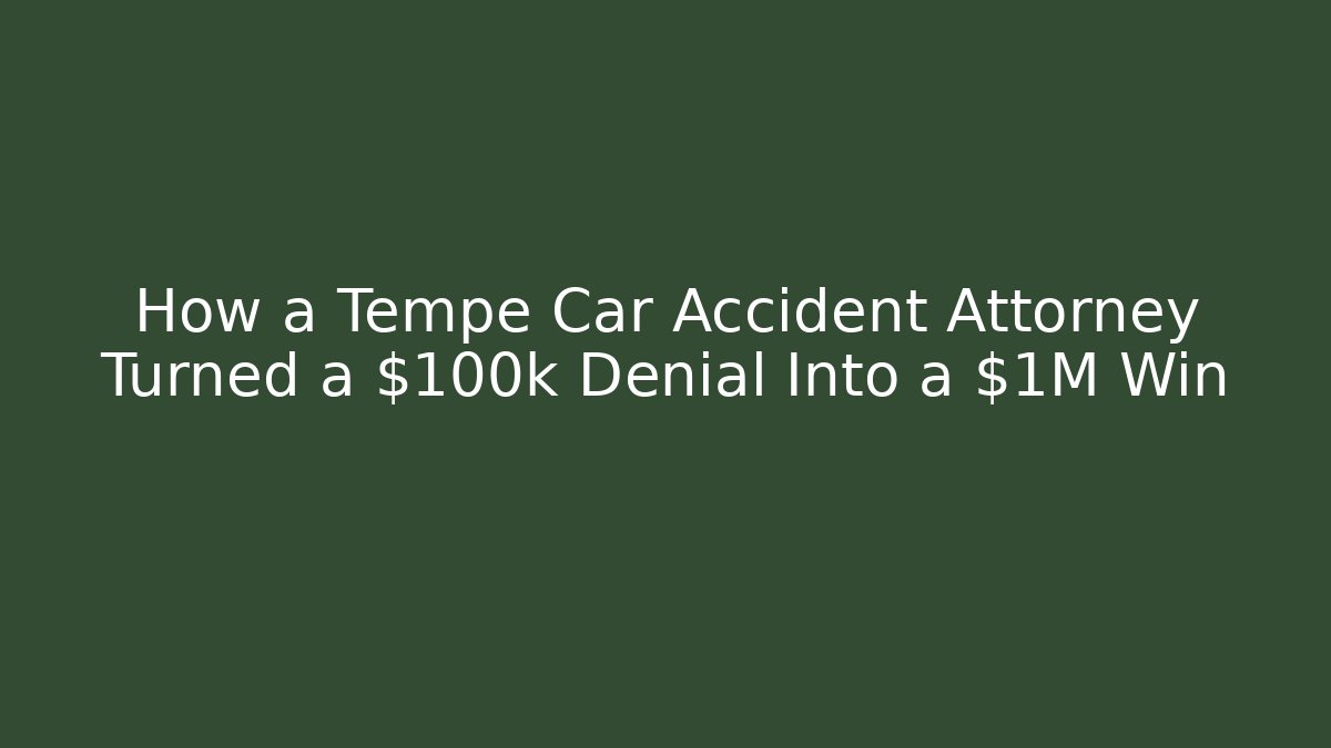 How a Tempe Car Accident Attorney Turned a $100k Denial Into a $1M Win