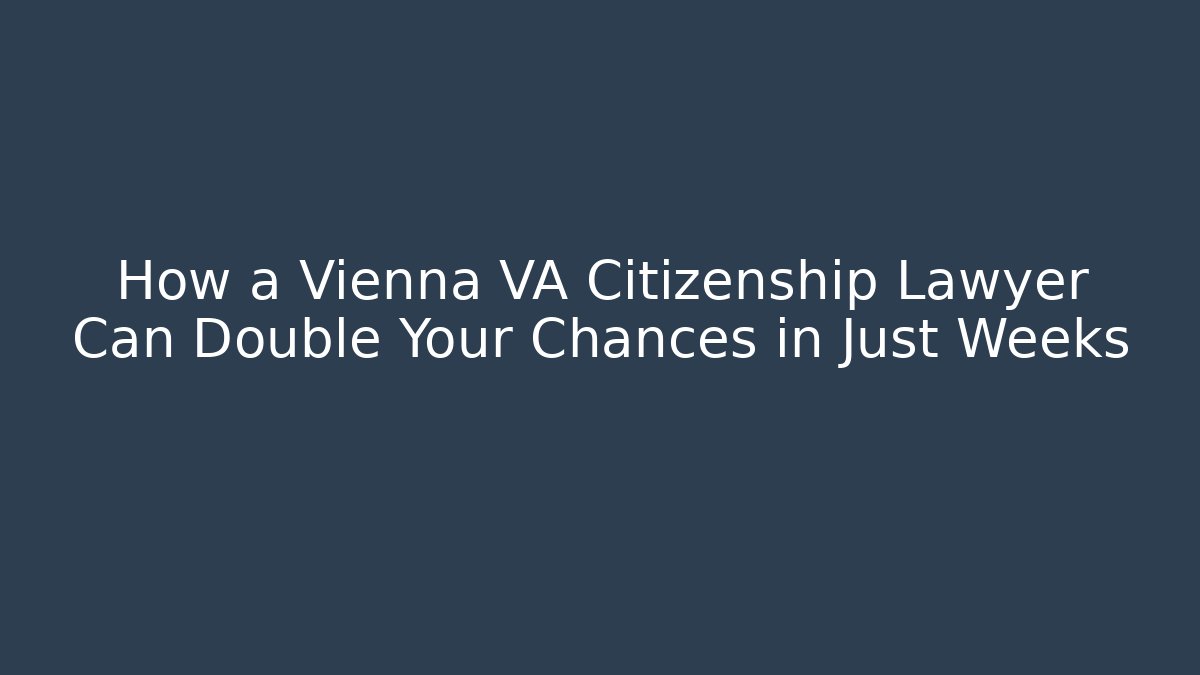 How a Vienna VA Citizenship Lawyer Can Double Your Chances in Just Weeks