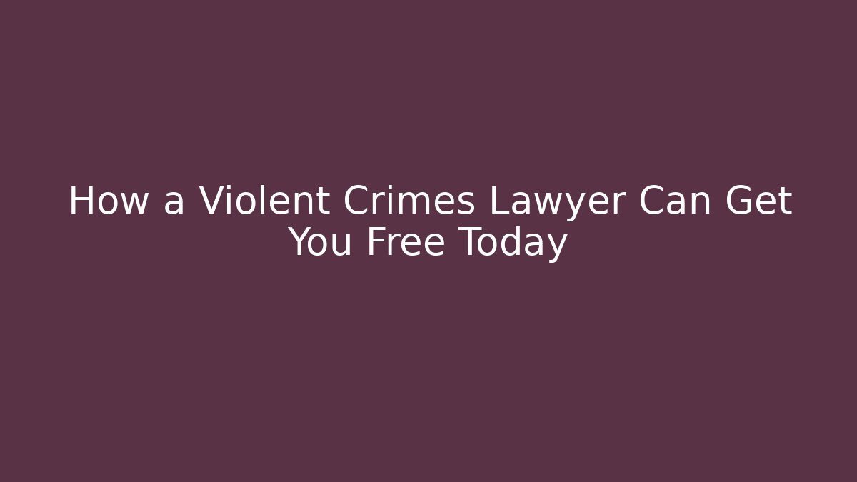 How a Violent Crimes Lawyer Can Get You Free Today