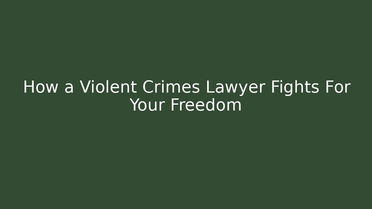 How a Violent Crimes Lawyer Fights For Your Freedom