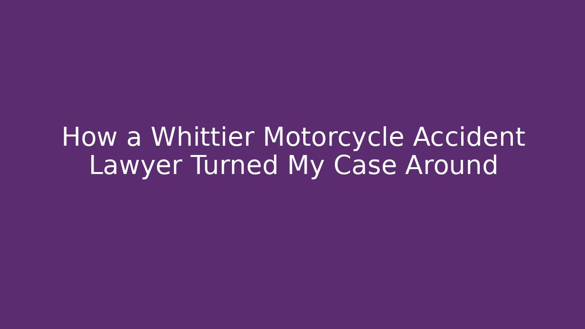 How a Whittier Motorcycle Accident Lawyer Turned My Case Around