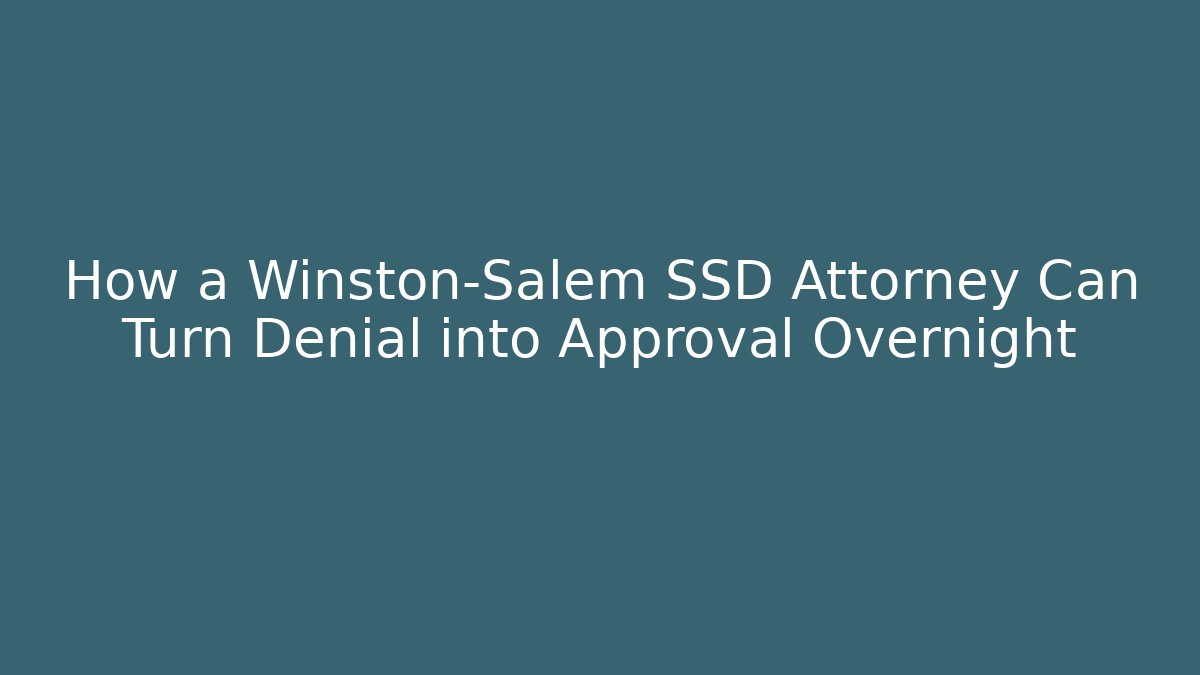 How a Winston-Salem SSD Attorney Can Turn Denial into Approval Overnight