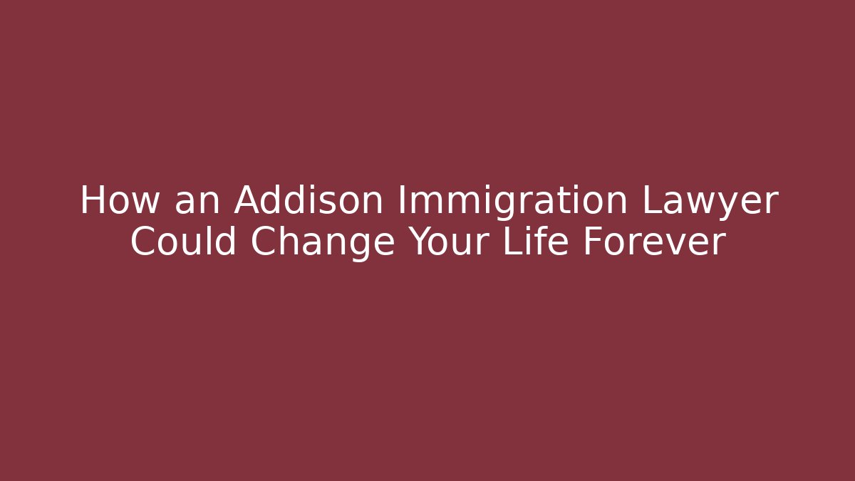 How an Addison Immigration Lawyer Could Change Your Life Forever - WealthxGroup