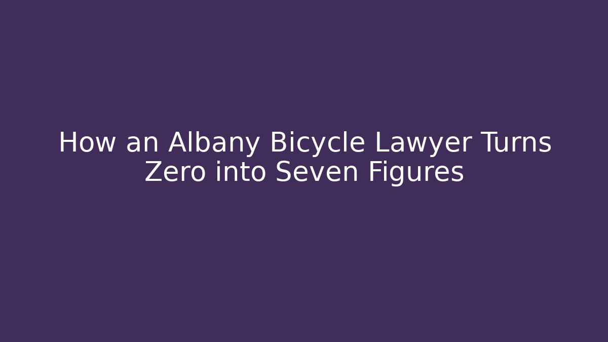 How an Albany Bicycle Lawyer Turns Zero into Seven Figures