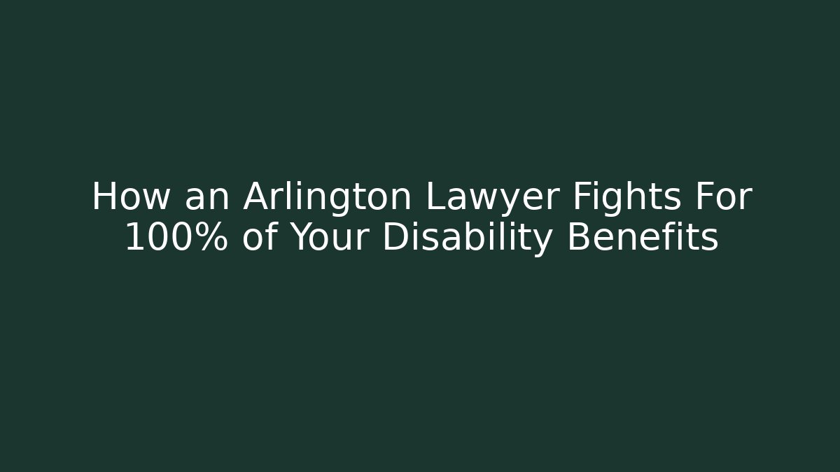 How an Arlington Lawyer Fights For 100% of Your Disability Benefits