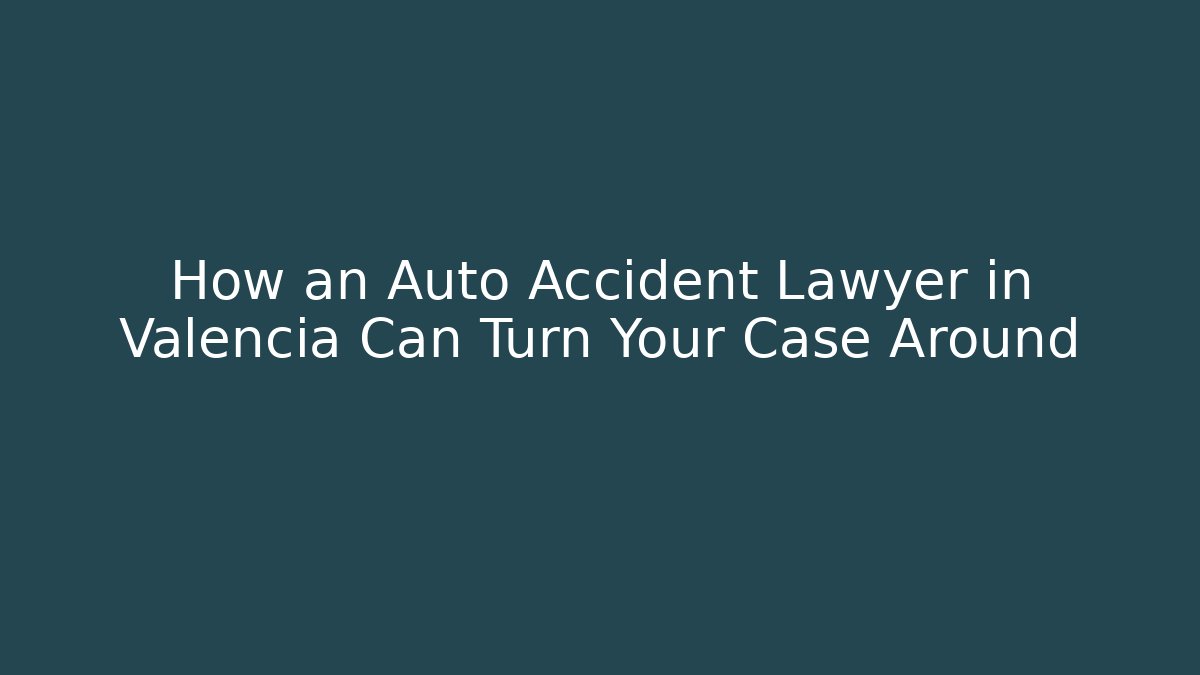 How an Auto Accident Lawyer in Valencia Can Turn Your Case Around