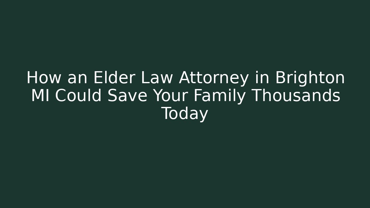 How an Elder Law Attorney in Brighton MI Could Save Your Family Thousands Today - WealthxGroup